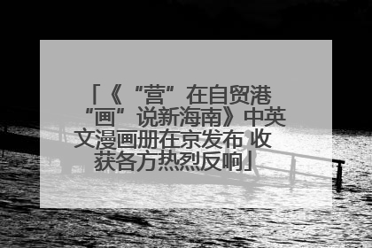 《“营”在自贸港 “画”说新海南》中英文漫画册在京发布 收获各方热烈反响