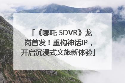 《哪吒 5DVR》龙岗首发！重构神话IP，开启沉浸式文旅新体验