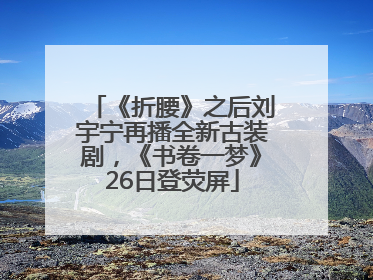 《折腰》之后刘宇宁再播全新古装剧，《书卷一梦》26日登荧屏