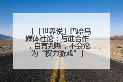 「世界说」巴哈马媒体社论：与谁合作，自有判断，不会沦为“权力游戏”