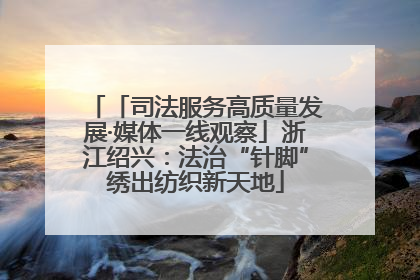 「司法服务高质量发展·媒体一线观察」浙江绍兴：法治“针脚”绣出纺织新天地
