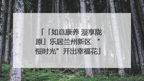 「如意康养 漫享陇原」乐居兰州新区 “慢时光”开出幸福花