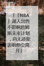 「NBA」湖人出售不影响詹姆斯未来计划，尚无迹象表明他会离开