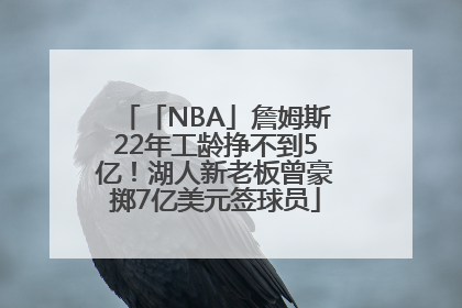 「NBA」詹姆斯22年工龄挣不到5亿！湖人新老板曾豪掷7亿美元签球员