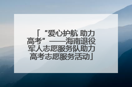 “爱心护航 助力高考”——海南退役军人志愿服务队助力高考志愿服务活动