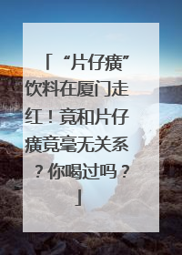 “片仔癀”饮料在厦门走红！竟和片仔癀竟毫无关系？你喝过吗？