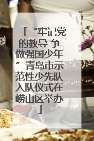 “牢记党的教导 争做强国少年”青岛市示范性少先队入队仪式在崂山区举办