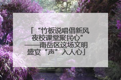 “竹板说唱倡新风 夜校课堂聚民心”——南岳区这场文明盛宴“声”入人心