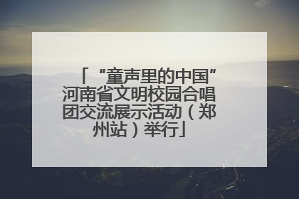 “童声里的中国”河南省文明校园合唱团交流展示活动（郑州站）举行