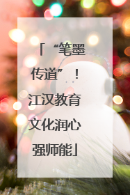 “笔墨传道”！江汉教育文化润心强师能