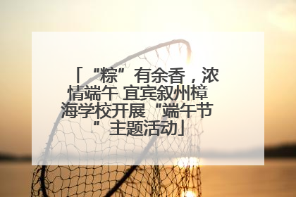 “粽”有余香，浓情端午 宜宾叙州樟海学校开展“端午节”主题活动