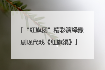“红旗团”精彩演绎豫剧现代戏《红旗渠》