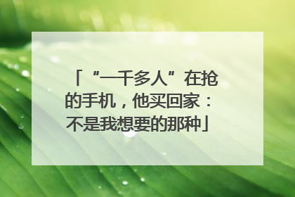 “一千多人”在抢的手机，他买回家：不是我想要的那种