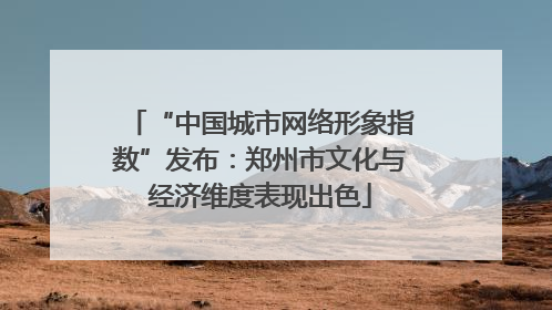 “中国城市网络形象指数”发布：郑州市文化与经济维度表现出色