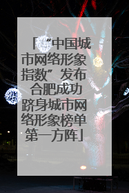 “中国城市网络形象指数”发布 合肥成功跻身城市网络形象榜单第一方阵