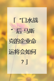 “口水战”后 马斯克的企业命运将会如何？