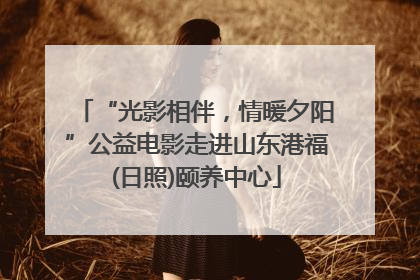 “光影相伴，情暖夕阳”公益电影走进山东港福(日照)颐养中心