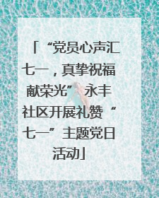 “党员心声汇七一，真挚祝福献荣光” 永丰社区开展礼赞“七一”主题党日活动