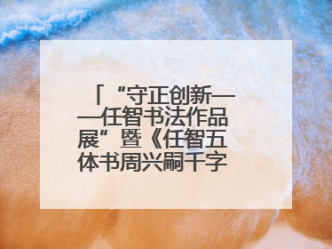 “守正创新——任智书法作品展”暨《任智五体书周兴嗣千字文七种》图书发行仪式在京举