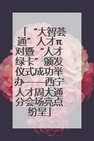 “大智荟通”人才π对暨“人才绿卡”颁发仪式成功举办——西宁人才周大通分会场亮点纷呈