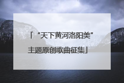 “天下黄河洛阳美”主题原创歌曲征集