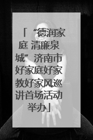 “德润家庭 清廉泉城”济南市好家庭好家教好家风巡讲首场活动举办