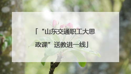 “山东交通职工大思政课”送教进一线
