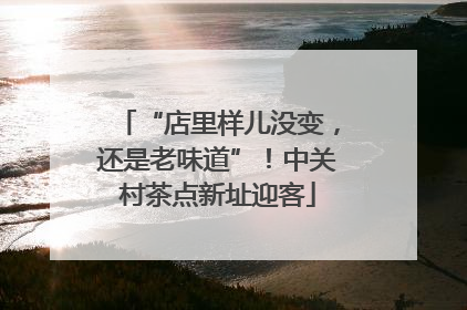 “店里样儿没变，还是老味道”！中关村茶点新址迎客