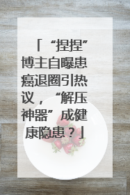 “捏捏”博主自曝患癌退圈引热议，“解压神器”成健康隐患？