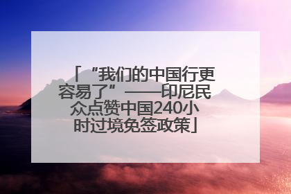 “我们的中国行更容易了”——印尼民众点赞中国240小时过境免签政策