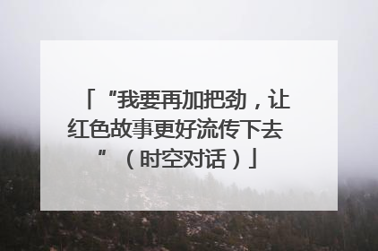 “我要再加把劲，让红色故事更好流传下去”（时空对话）