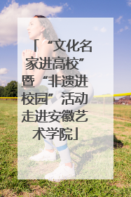 “文化名家进高校”暨“非遗进校园”活动走进安徽艺术学院
