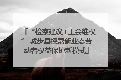 “检察建议+工会维权” 城步县探索新业态劳动者权益保护新模式