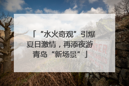 “水火奇观”引爆夏日激情，再添夜游青岛“新场景”