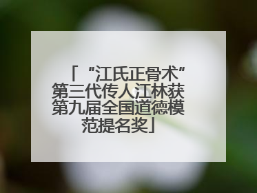 “江氏正骨术”第三代传人江林获第九届全国道德模范提名奖