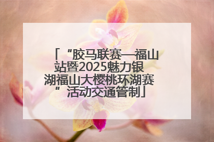 “胶马联赛—福山站暨2025魅力银湖福山大樱桃环湖赛”活动交通管制