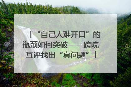 “自己人难开口”的瓶颈如何突破——跨院互评找出“真问题”