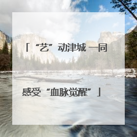 “艺”动津城 一同感受“血脉觉醒”