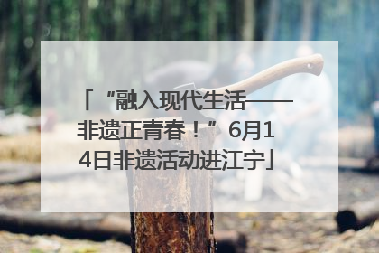 “融入现代生活——非遗正青春！”6月14日非遗活动进江宁
