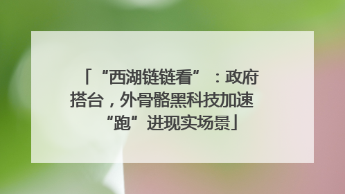 “西湖链链看”：政府搭台，外骨骼黑科技加速“跑”进现实场景