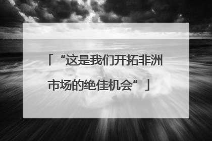“这是我们开拓非洲市场的绝佳机会”