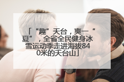 “趣”天台，爽一“夏”，全省全民健身冰雪运动季走进海拔840米的天台山