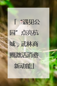 “遇见公园”点亮杭城，武林商圈激活消费新动能