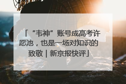 “韦神”账号成高考许愿池，也是一场对知识的致敬｜新京报快评