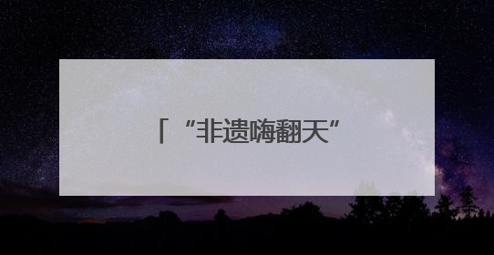 “非遗嗨翻天”让阜阳市民沉浸式体验非遗文化