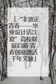 “非遗正青春——毕业设计话江夏”高校联展启幕 青春创意激活千年文脉