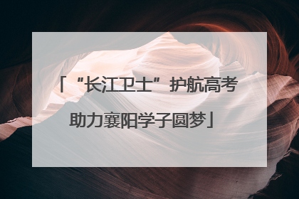 “长江卫士”护航高考 助力襄阳学子圆梦