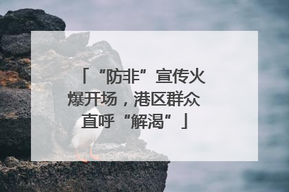 “防非”宣传火爆开场，港区群众直呼“解渴”