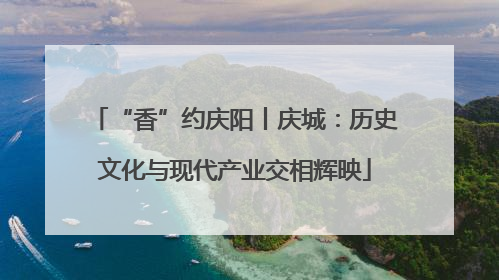 “香”约庆阳丨庆城：历史文化与现代产业交相辉映