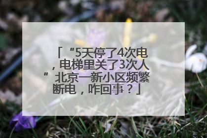 “5天停了4次电，电梯里关了3次人”北京一新小区频繁断电，咋回事？
